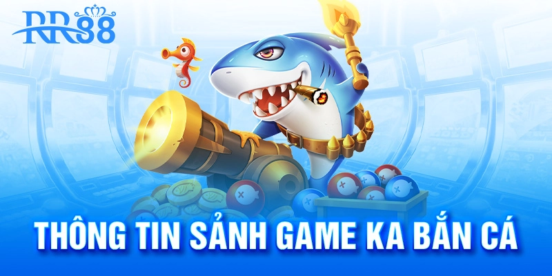 Thông Tin Sảnh Game KA Bắn Cá cực hot 2025