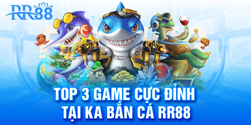 top 3 siêu phẩm cực đỉnh chỉ có tại KA bắn cá RR88