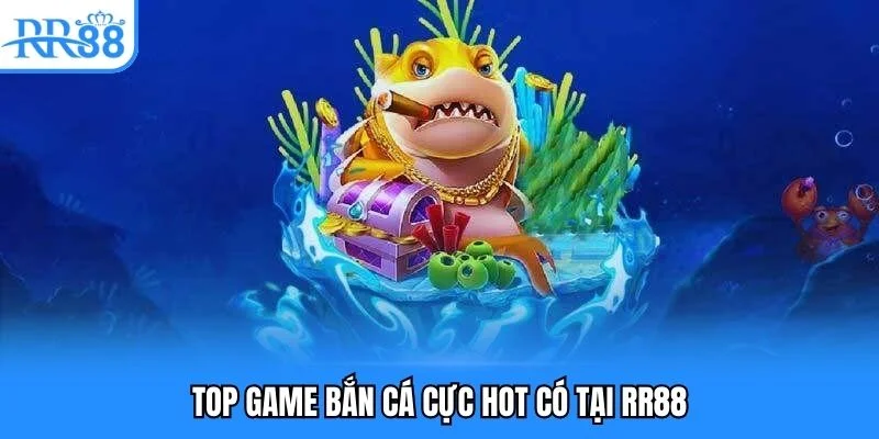 Top game bắn cá cực hot có tại RR88