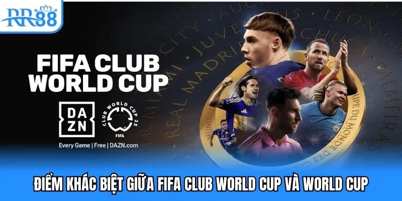 Điểm khác biệt giữa FIFA Club World Cup và World Cup