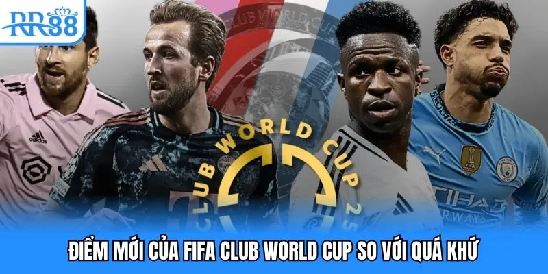 Điểm mới của FIFA Club World Cup so với quá khứ