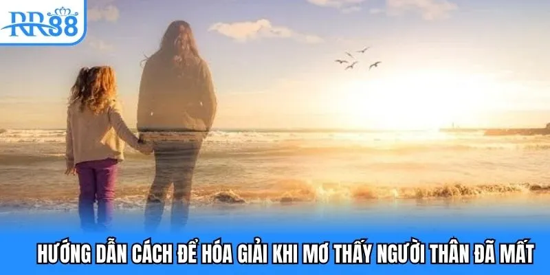 Hướng dẫn cách để hóa giải khi mơ thấy người thân đã mất